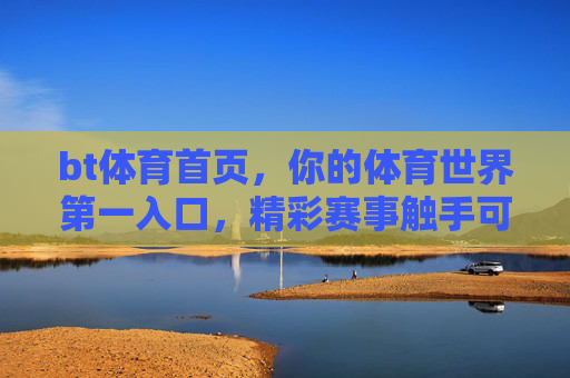 bt体育首页，你的体育世界第一入口，精彩赛事触手可及，bt体育首页，你的世界第一体育入口，精彩赛事触手可及