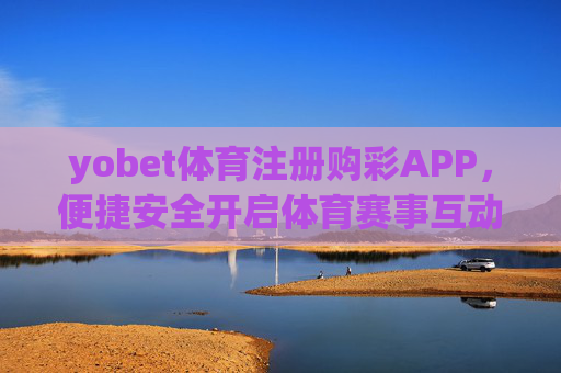 yobet体育注册购彩APP，便捷安全开启体育赛事互动新体验，yobet体育注册购彩APP，便捷安全开启体育赛事互动新体验