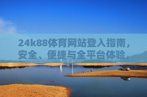 24k88体育网站登入指南，安全、便捷与全平台体验，24k88体育网站登入指南，安全便捷全平台体验