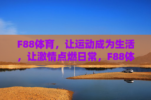 F88体育，让运动成为生活，让激情点燃日常，F88体育，运动生活化，激情日常燃