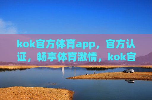 kok官方体育app，官方认证，畅享体育激情，kok官方体育app，官方认证，畅享体育激情