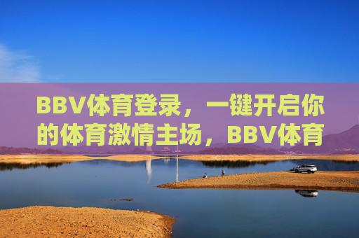 BBV体育登录，一键开启你的体育激情主场，BBV体育登录，一键开启体育激情主场