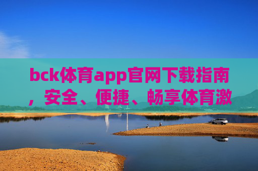 bck体育app官网下载指南，安全、便捷、畅享体育激情，BCK体育app官网下载指南，安全便捷，畅享体育激情