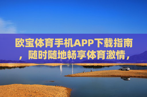 欧宝体育手机APP下载指南，随时随地畅享体育激情，欧宝体育APP下载指南，随时随地畅享体育激情