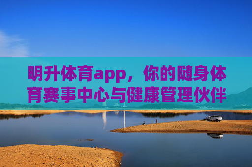 明升体育app，你的随身体育赛事中心与健康管理伙伴，明升体育app，随身体育赛事中心与健康管理伙伴