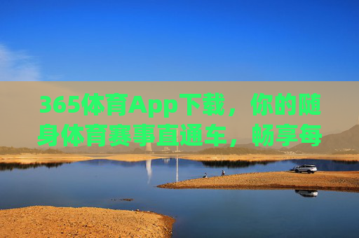 365体育App下载，你的随身体育赛事直通车，畅享每一刻热血沸腾，365体育App，随身体育赛事直通车，畅享每一刻热血