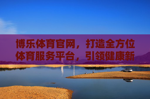 博乐体育官网，打造全方位体育服务平台，引领健康新生活