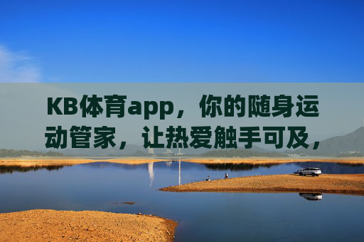 KB体育app，你的随身运动管家，让热爱触手可及，KB体育app，随身运动管家，让热爱触手可及