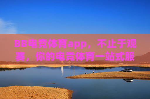 BB电竞体育app，不止于观赛，你的电竞体育一站式服务平台，BB电竞体育app，不止观赛，一站式电竞体育服务平台