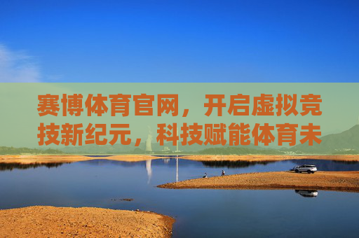 赛博体育官网，开启虚拟竞技新纪元，科技赋能体育未来，赛博体育官网，开启虚拟竞技新纪元，科技赋能体育未来
