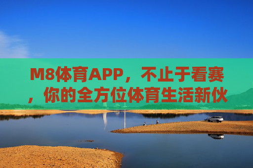 M8体育APP,不止于看赛,你的全方位体育生活新伙伴,M8体育APP,不止看赛,你的全方位体育生活伙伴 M8体育APP,不止于看赛,你的全方位体育生活新伙伴,M8体育APP,不止看赛,你的全方位体育生活伙伴