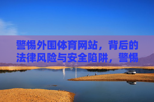 警惕外围体育网站,背后的法律风险与安全陷阱,警惕外围体育网站,法律风险与安全陷阱 警惕外围体育网站,背后的法律风险与安全陷阱,警惕外围体育网站,法律风险与安全陷阱