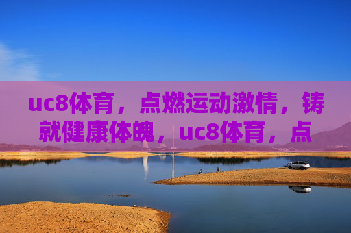 uc8体育，点燃运动激情，铸就健康体魄，uc8体育，点燃激情，铸就健康