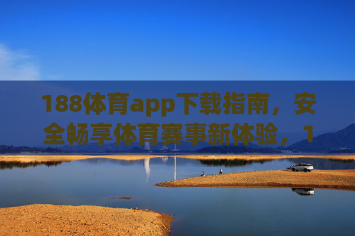 188体育app下载指南，安全畅享体育赛事新体验，188体育app下载，安全畅享体育赛事新体验