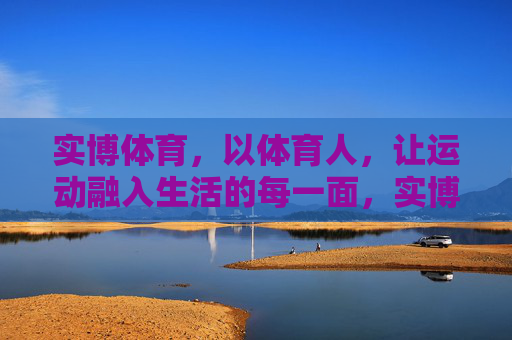 实博体育，以体育人，让运动融入生活的每一面，实博体育，以体育人，运动融入生活每一面