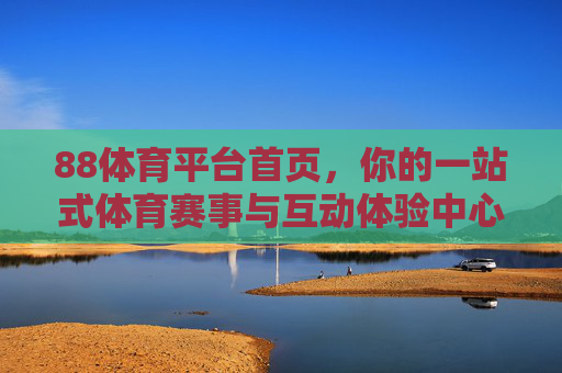 88体育平台首页，你的一站式体育赛事与互动体验中心，88体育平台，一站式体育赛事互动体验中心