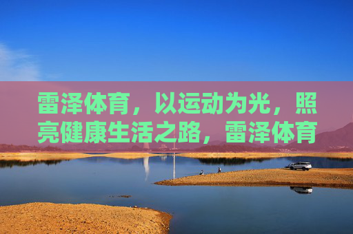 雷泽体育，以运动为光，照亮健康生活之路，雷泽体育，以运动为光，照亮健康生活之路