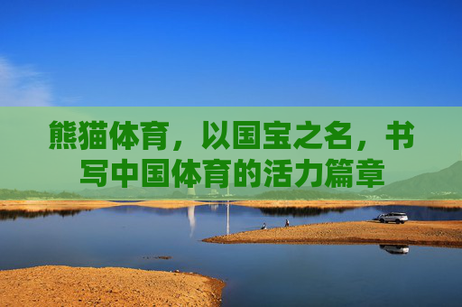 熊猫体育，以国宝之名，书写中国体育的活力篇章