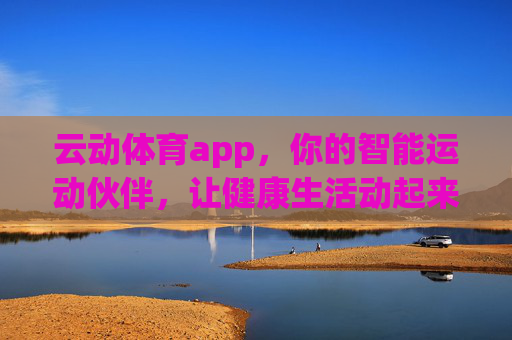 云动体育app，你的智能运动伙伴，让健康生活动起来，云动体育app，智能运动伙伴，让健康生活动起来