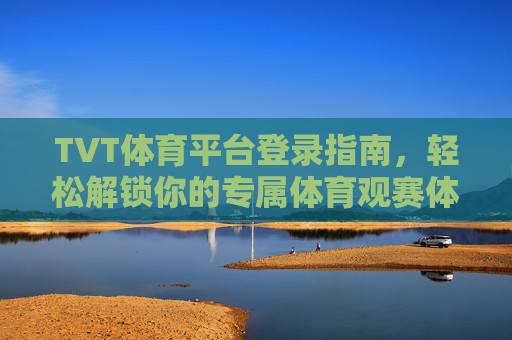TVT体育平台登录指南，轻松解锁你的专属体育观赛体验，TVT体育平台登录指南，轻松解锁专属体育观赛体验