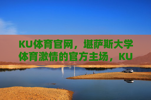 KU体育官网，堪萨斯大学体育激情的官方主场，KU体育官网，堪萨斯大学体育激情官方主场