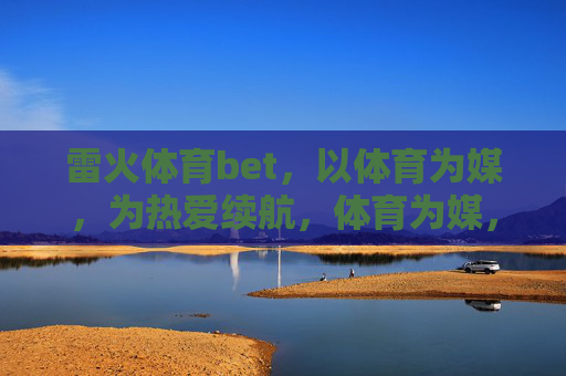 雷火体育bet，以体育为媒，为热爱续航，体育为媒，热爱续航