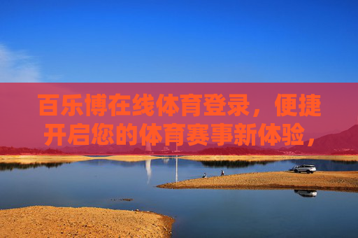百乐博在线体育登录，便捷开启您的体育赛事新体验，便捷登录百乐博，开启体育赛事新体验