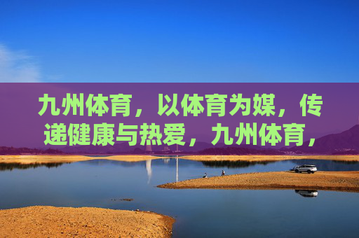 九州体育，以体育为媒，传递健康与热爱，九州体育，体育为媒，传递健康热爱