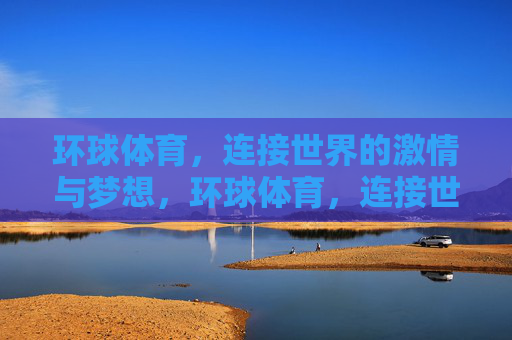 环球体育，连接世界的激情与梦想，环球体育，连接世界的激情梦想