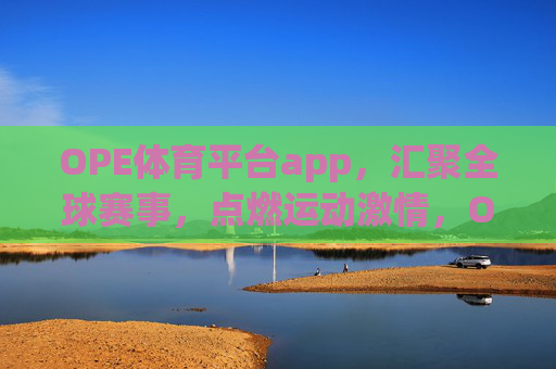 OPE体育平台app，汇聚全球赛事，点燃运动激情，OPE体育平台app，汇聚全球赛事，点燃运动激情