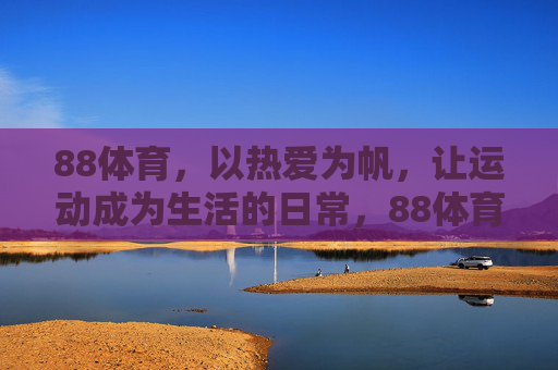 88体育，以热爱为帆，让运动成为生活的日常，88体育，以热爱为帆，让运动成为生活日常