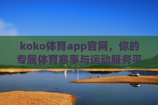 koko体育app官网，你的专属体育赛事与运动服务平台，koko体育app官网，你的专属体育赛事与运动服务平台