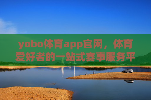 yobo体育app官网，体育爱好者的一站式赛事服务平台，yobo体育app官网，体育爱好者的一站式赛事服务平台