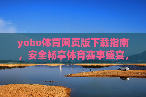 yobo体育网页版下载指南，安全畅享体育赛事盛宴，yobo体育网页版下载指南，安全畅享赛事盛宴