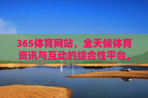 365体育网站，全天候体育资讯与互动的综合性平台，365体育，全天候体育资讯与互动综合平台