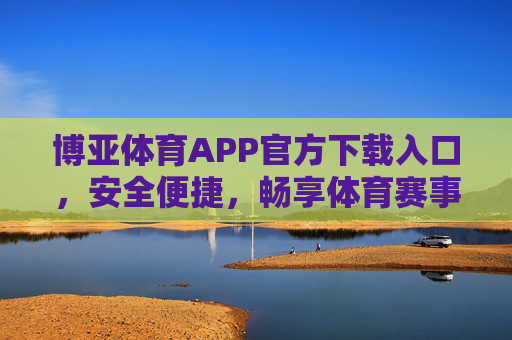 博亚体育APP官方下载入口，安全便捷，畅享体育赛事新体验，博亚体育APP官方下载，安全便捷，畅享赛事新体验