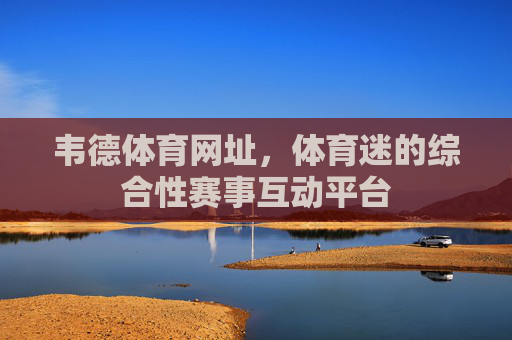 韦德体育网址，体育迷的综合性赛事互动平台