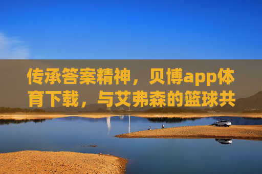 传承答案精神，贝博app体育下载，与艾弗森的篮球共鸣，传承答案精神，贝博app体育下载与艾弗森的篮球共鸣