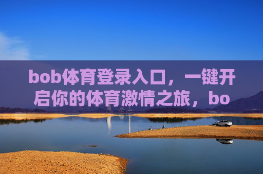 bob体育登录入口，一键开启你的体育激情之旅，bob体育登录入口，一键开启体育激情之旅