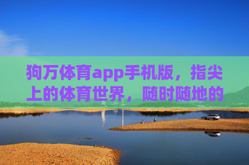 狗万体育app手机版，指尖上的体育世界，随时随地的激情赛场，指尖上的体育世界