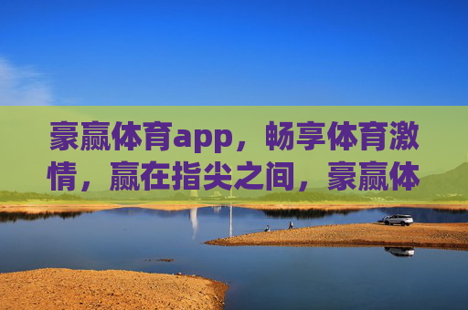 豪赢体育app，畅享体育激情，赢在指尖之间，豪赢体育app，指尖畅享体育激情，赢在指尖之间