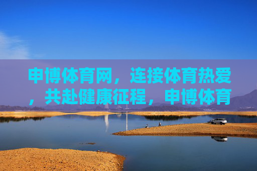 申博体育网，连接体育热爱，共赴健康征程，申博体育网，以热爱连接，共赴健康征程