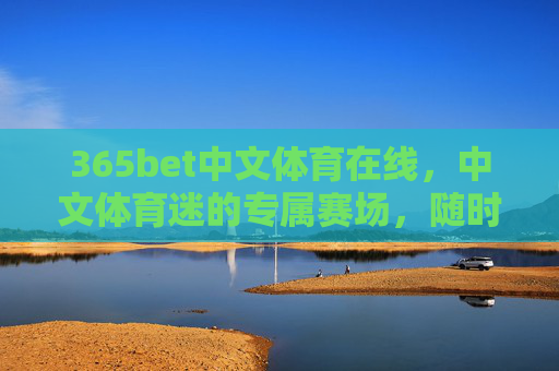 365bet中文体育在线，中文体育迷的专属赛场，随时随地畅享体育激情，中文体育迷专属赛场，365bet随时随地畅享体育激情