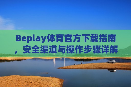 Beplay体育官方下载指南，安全渠道与操作步骤详解，Beplay体育官方下载安全指南，渠道与操作步骤详解