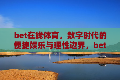 bet在线体育，数字时代的便捷娱乐与理性边界，bet在线体育，数字时代的便捷与理性边界