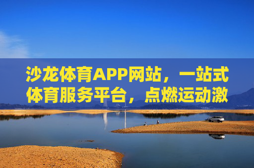 沙龙体育APP网站，一站式体育服务平台，点燃运动激情，沙龙体育APP，一站式体育服务平台，点燃运动激情