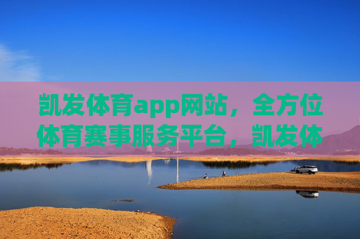 凯发体育app网站，全方位体育赛事服务平台，凯发体育app，全方位体育赛事服务平台