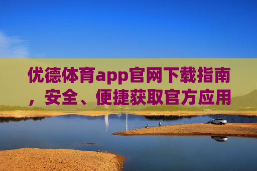 优德体育app官网下载指南，安全、便捷获取官方应用，优德体育app官网下载，安全便捷获取官方应用