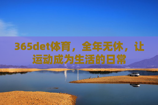 365det体育，全年无休，让运动成为生活的日常