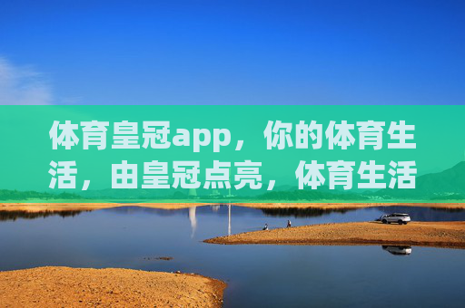 体育皇冠app，你的体育生活，由皇冠点亮，体育生活，由皇冠点亮